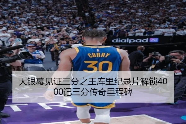 大银幕见证三分之王库里纪录片解锁4000记三分传奇里程碑